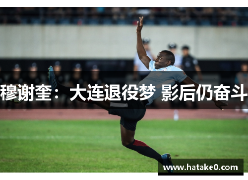 穆谢奎：大连退役梦 影后仍奋斗