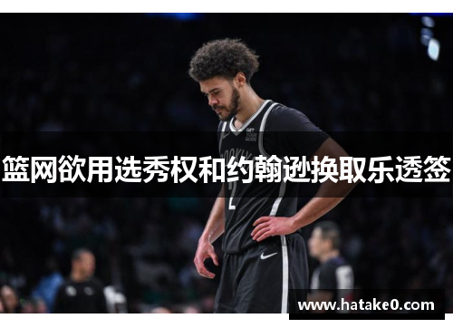篮网欲用选秀权和约翰逊换取乐透签