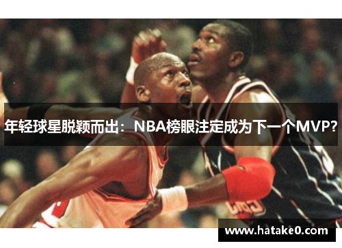 年轻球星脱颖而出：NBA榜眼注定成为下一个MVP？