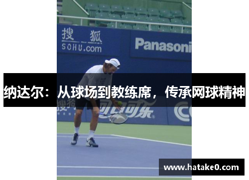 纳达尔：从球场到教练席，传承网球精神